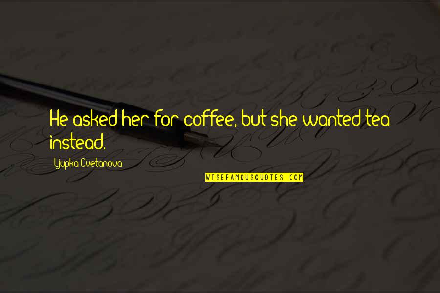 Eleitor No Exterior Quotes By Ljupka Cvetanova: He asked her for coffee, but she wanted