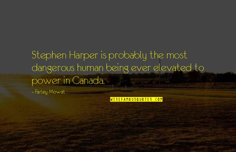 Elevated Quotes By Farley Mowat: Stephen Harper is probably the most dangerous human