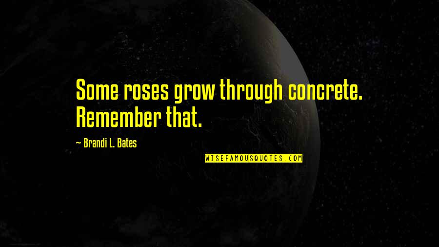 Elguezabal Oregon Quotes By Brandi L. Bates: Some roses grow through concrete. Remember that.