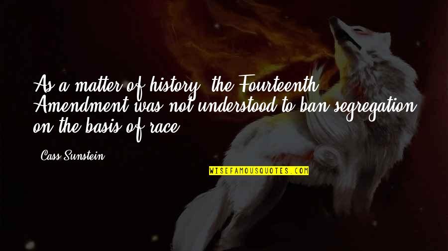 Eliodoro Matte Quotes By Cass Sunstein: As a matter of history, the Fourteenth Amendment