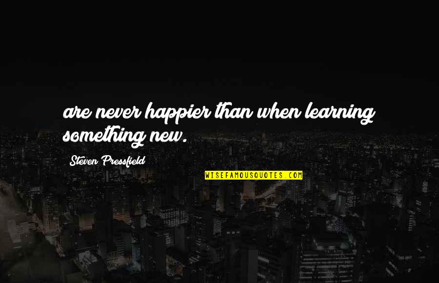 Elisenda Fabregas Quotes By Steven Pressfield: are never happier than when learning something new.