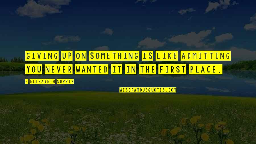 Elizabeth First Quotes By Elizabeth Norris: Giving up on something is like admitting you