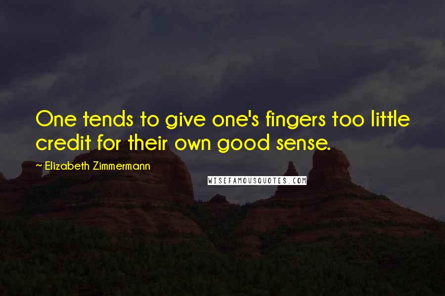 Elizabeth Zimmermann quotes: One tends to give one's fingers too little credit for their own good sense.