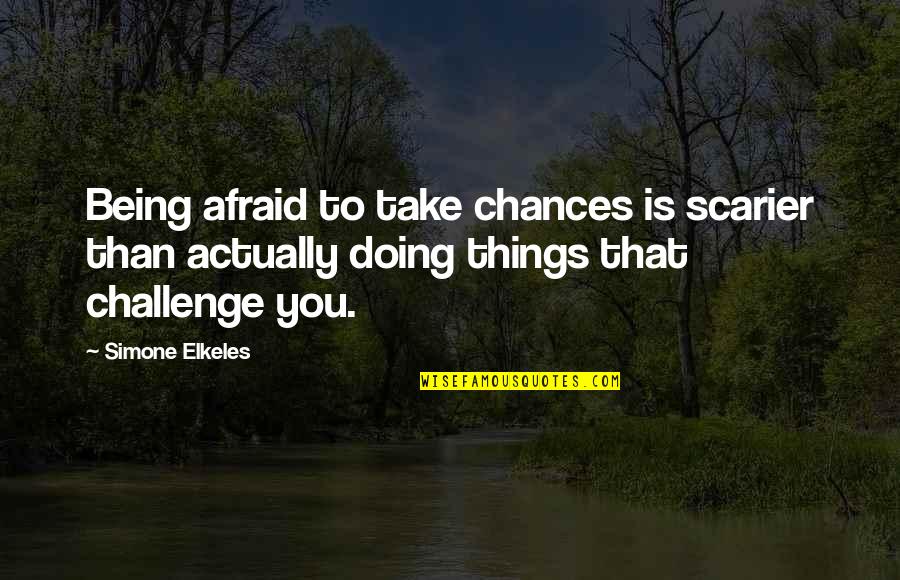 Elkeles Quotes By Simone Elkeles: Being afraid to take chances is scarier than