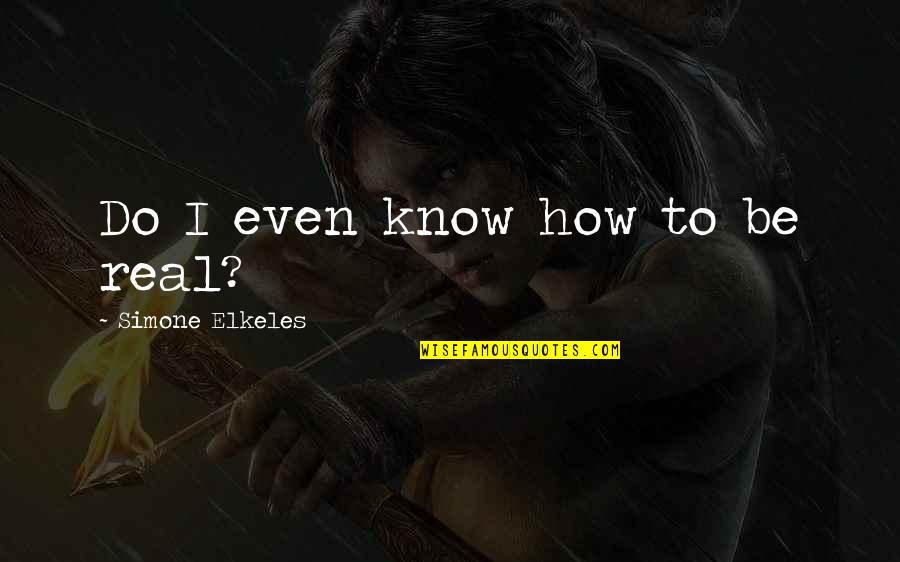 Elkeles Quotes By Simone Elkeles: Do I even know how to be real?