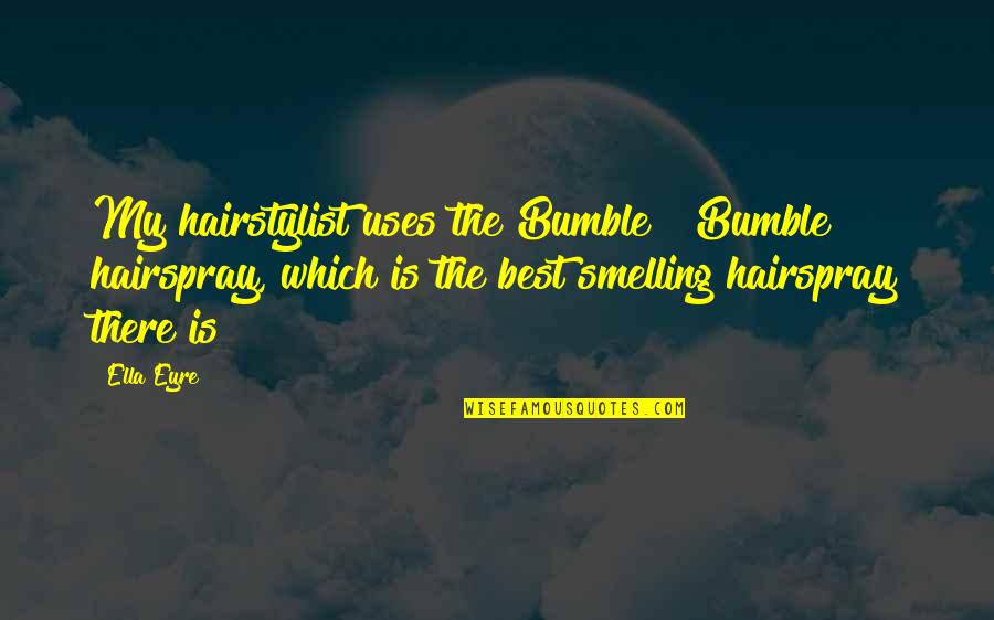 Ella Eyre Quotes By Ella Eyre: My hairstylist uses the Bumble & Bumble hairspray,