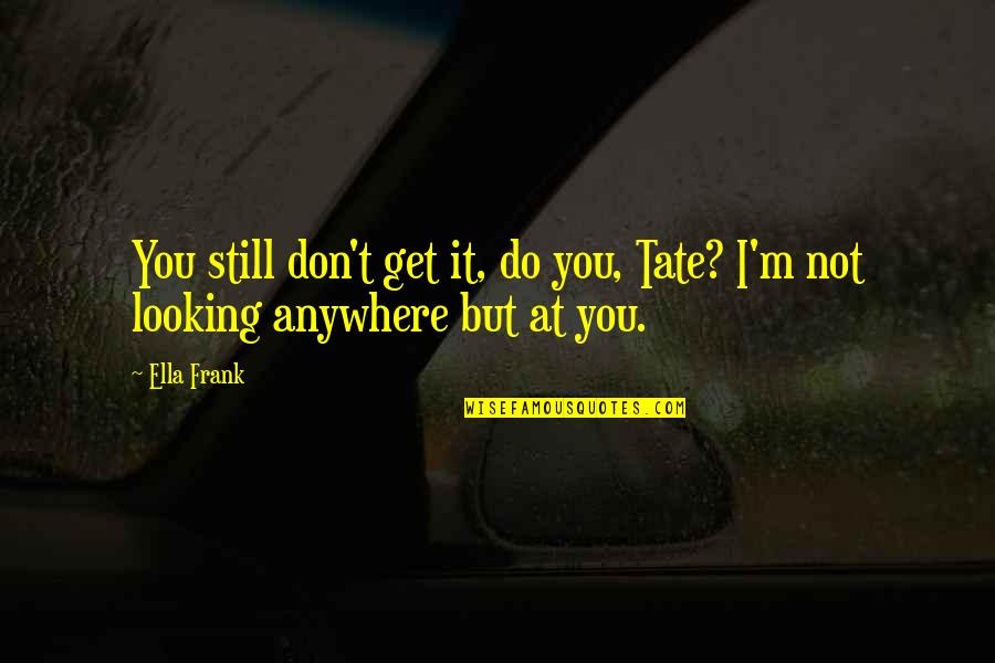 Ella Quotes By Ella Frank: You still don't get it, do you, Tate?