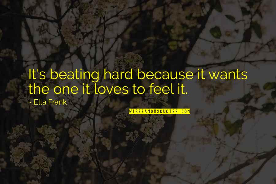 Ella Quotes By Ella Frank: It's beating hard because it wants the one