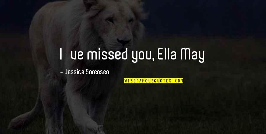 Ella Quotes By Jessica Sorensen: I've missed you, Ella May