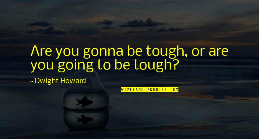 Ella Van Cleave Quotes By Dwight Howard: Are you gonna be tough, or are you