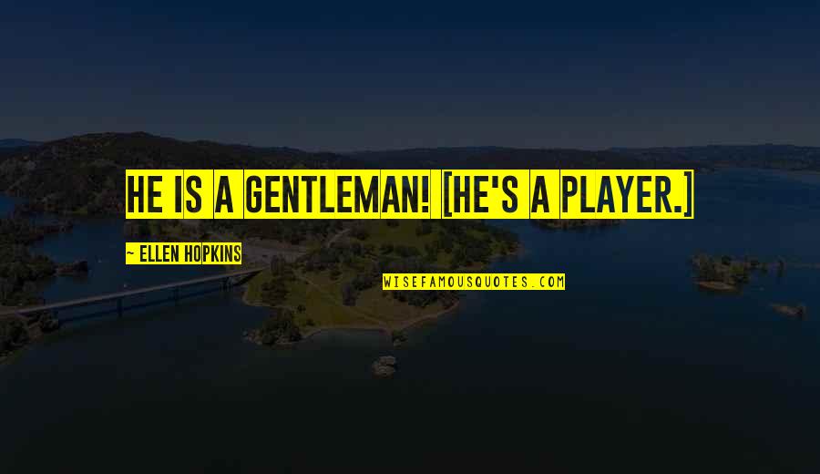 Ellen Quotes By Ellen Hopkins: He is a gentleman! [He's a player.]