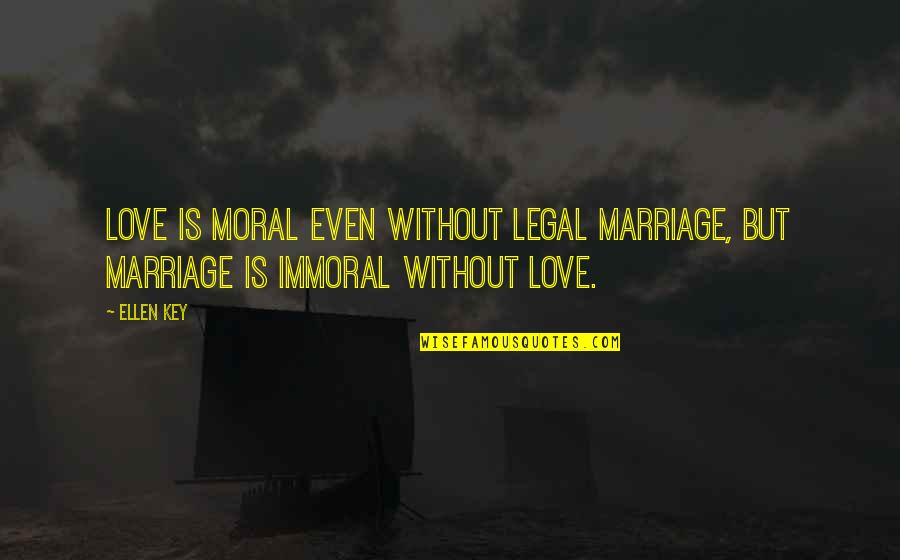 Ellen Quotes By Ellen Key: Love is moral even without legal marriage, but