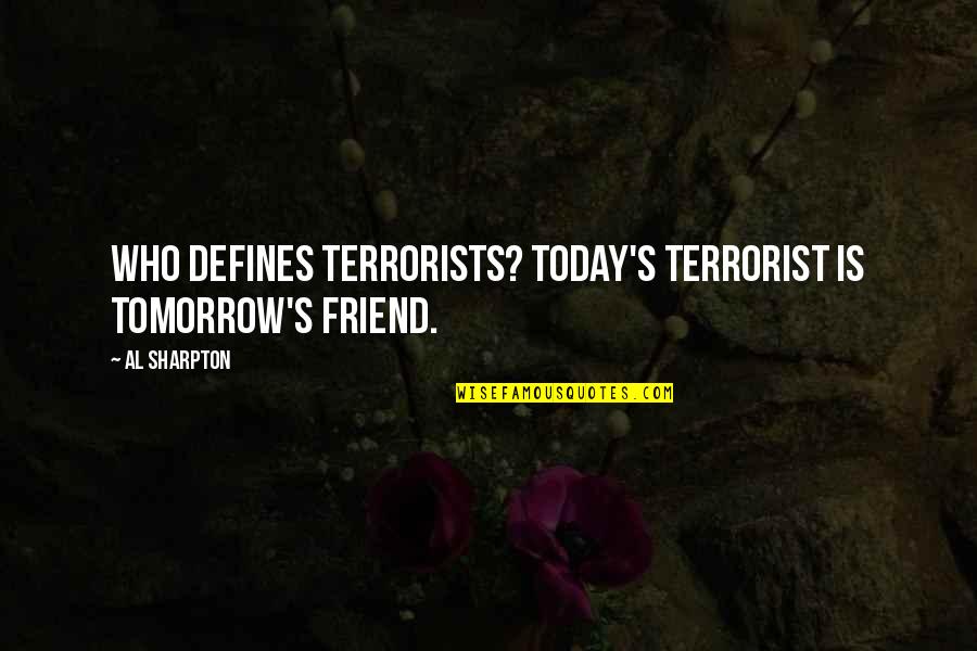 Ellerine Saglik Quotes By Al Sharpton: Who defines terrorists? Today's terrorist is tomorrow's friend.