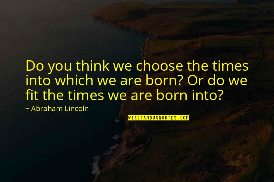 Ellyn Marsh Quotes By Abraham Lincoln: Do you think we choose the times into