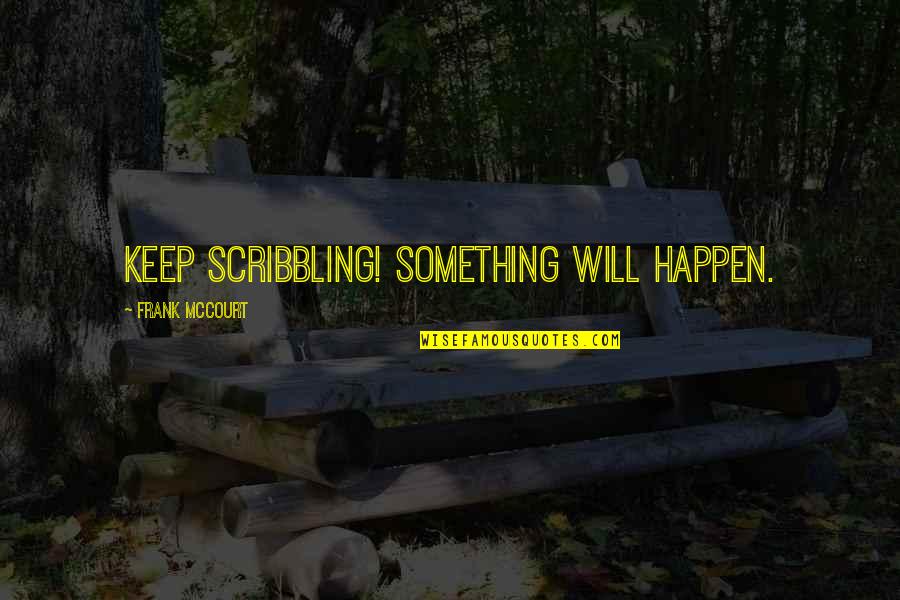 Ellyn Marsh Quotes By Frank McCourt: Keep scribbling! Something will happen.