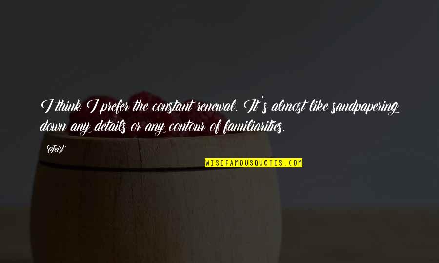 Elmos Best Quotes By Feist: I think I prefer the constant renewal. It's