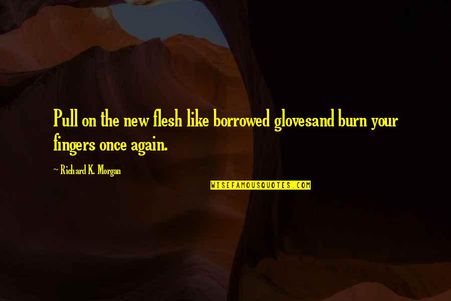 Elon Musk Process Quote Quotes By Richard K. Morgan: Pull on the new flesh like borrowed glovesand