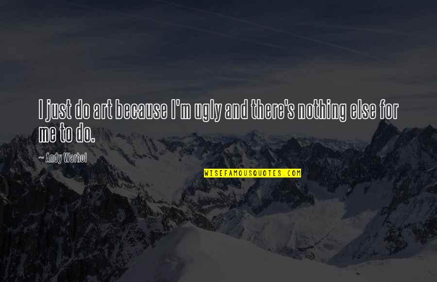 Else's Quotes By Andy Warhol: I just do art because I'm ugly and