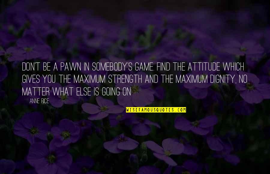 Else's Quotes By Anne Rice: Don't be a pawn in somebody's game. Find