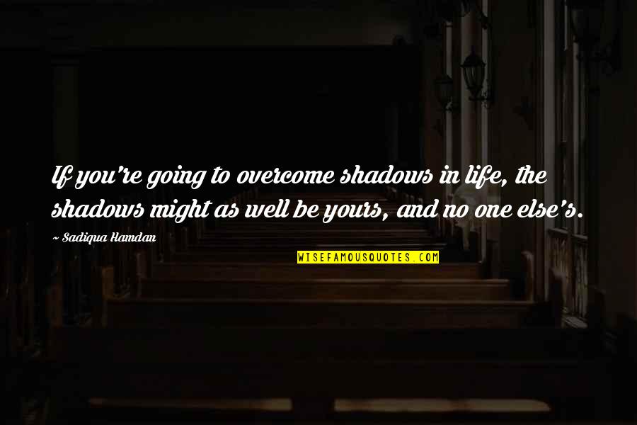 Else's Quotes By Sadiqua Hamdan: If you're going to overcome shadows in life,