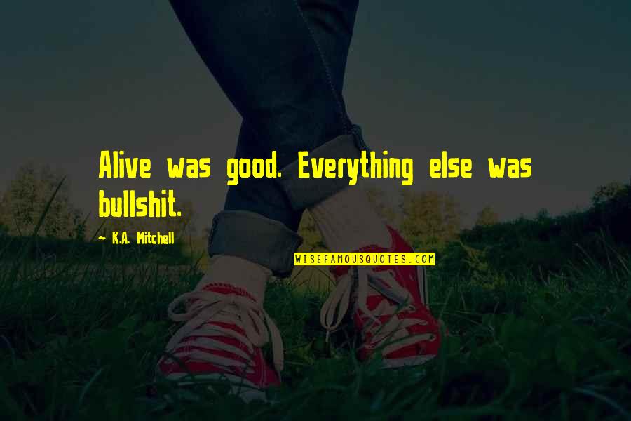 Elvesztettem Quotes By K.A. Mitchell: Alive was good. Everything else was bullshit.