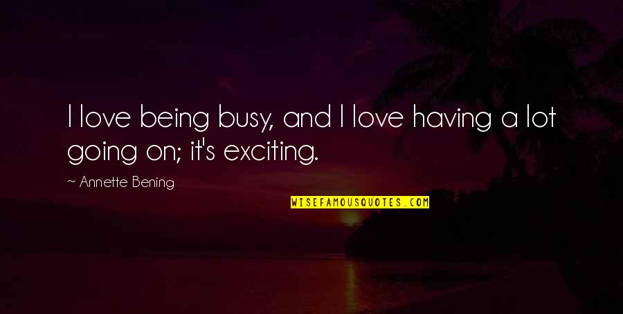 Emanaciones Significado Quotes By Annette Bening: I love being busy, and I love having