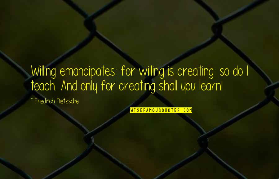 Emancipates Quotes By Friedrich Nietzsche: Willing emancipates: for willing is creating: so do