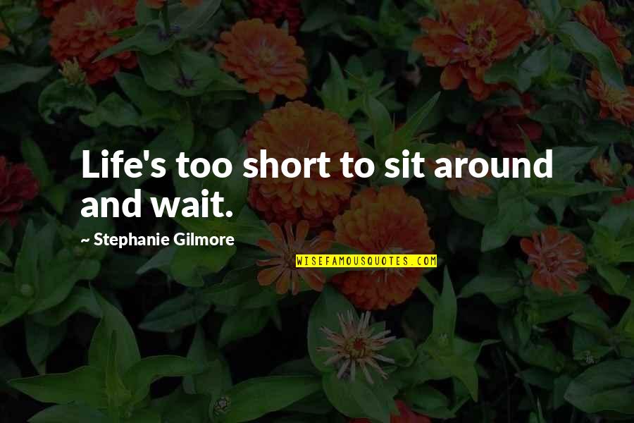 Emancipation Of Minors Quotes By Stephanie Gilmore: Life's too short to sit around and wait.