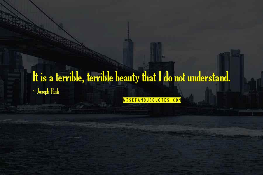 Emarine Quotes By Joseph Fink: It is a terrible, terrible beauty that I