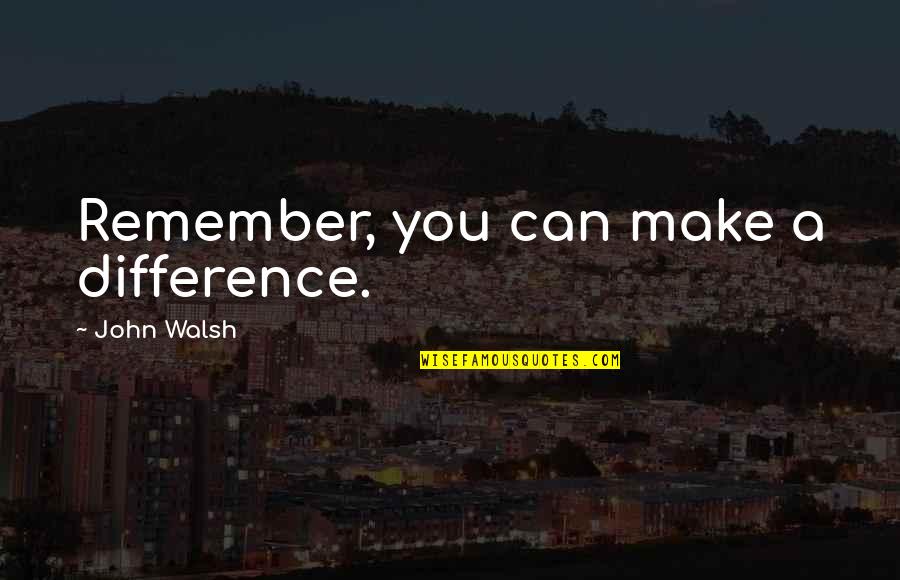 Embaixo Em Quotes By John Walsh: Remember, you can make a difference.