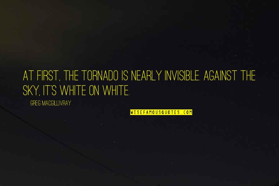 Embler Quotes By Greg MacGillivray: At first, the tornado is nearly invisible. Against