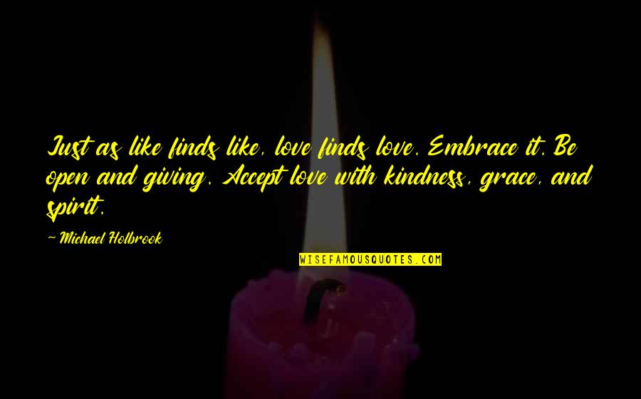 Embrace Kindness Quotes By Michael Holbrook: Just as like finds like, love finds love.