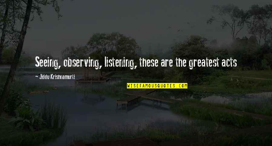 Emc2 Quotes By Jiddu Krishnamurti: Seeing, observing, listening, these are the greatest acts