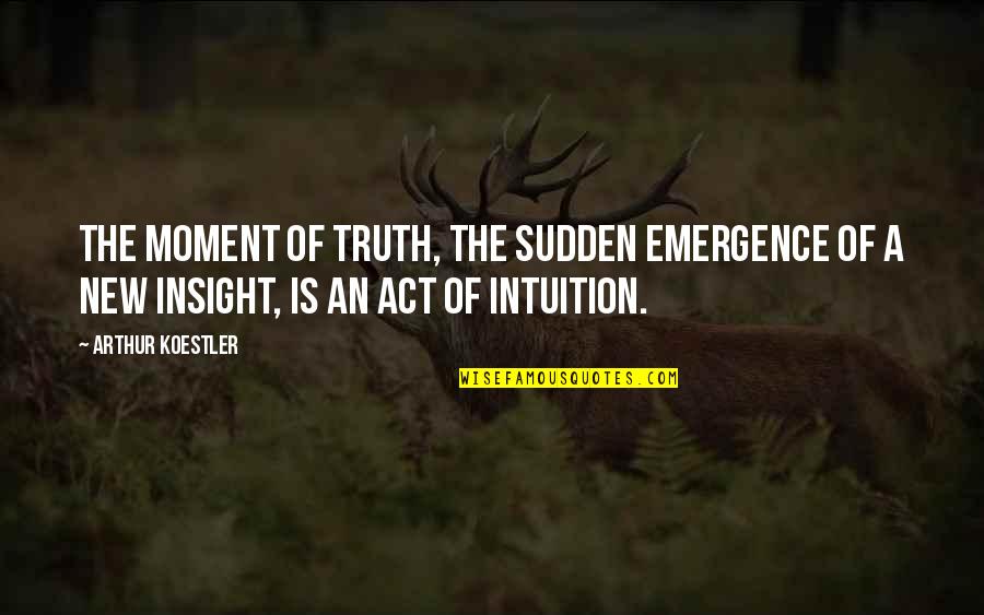 Emergence Quotes By Arthur Koestler: The moment of truth, the sudden emergence of