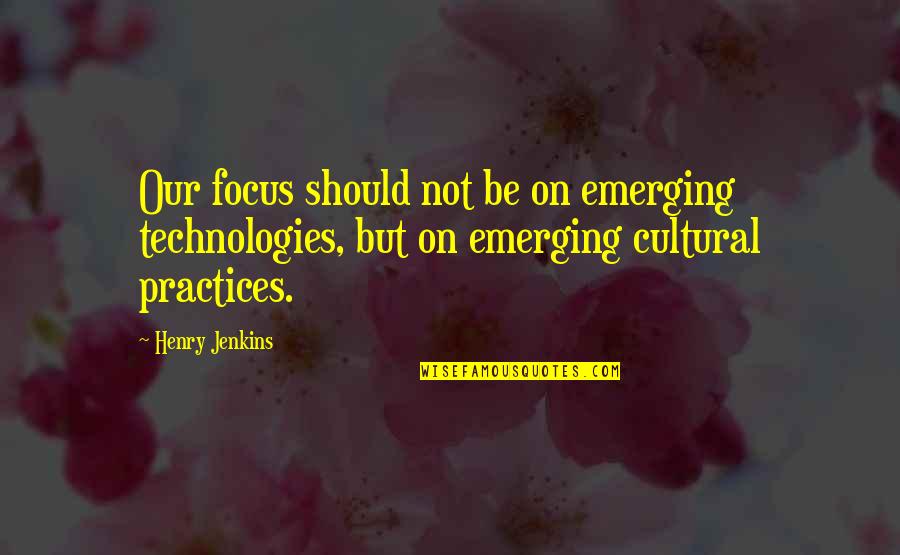 Emerging Technologies Quotes By Henry Jenkins: Our focus should not be on emerging technologies,