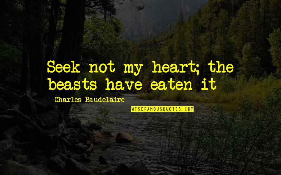 Emiera Quotes By Charles Baudelaire: Seek not my heart; the beasts have eaten