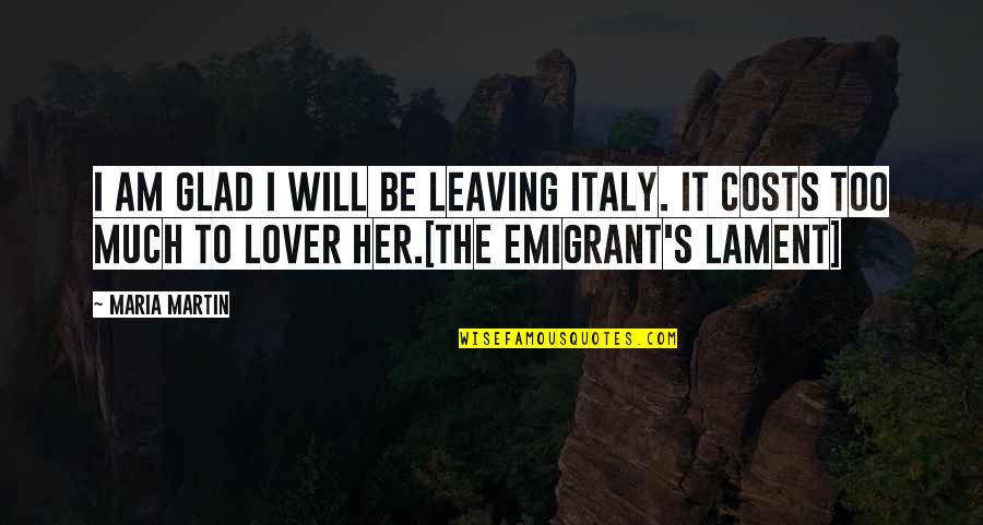 Emigrant's Quotes By Maria Martin: I am glad I will be leaving Italy.