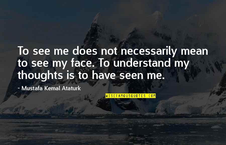 Emigrant's Quotes By Mustafa Kemal Ataturk: To see me does not necessarily mean to