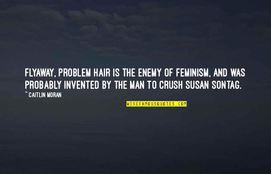 Emile Rousseau Quotes By Caitlin Moran: Flyaway, problem hair is the enemy of feminism,