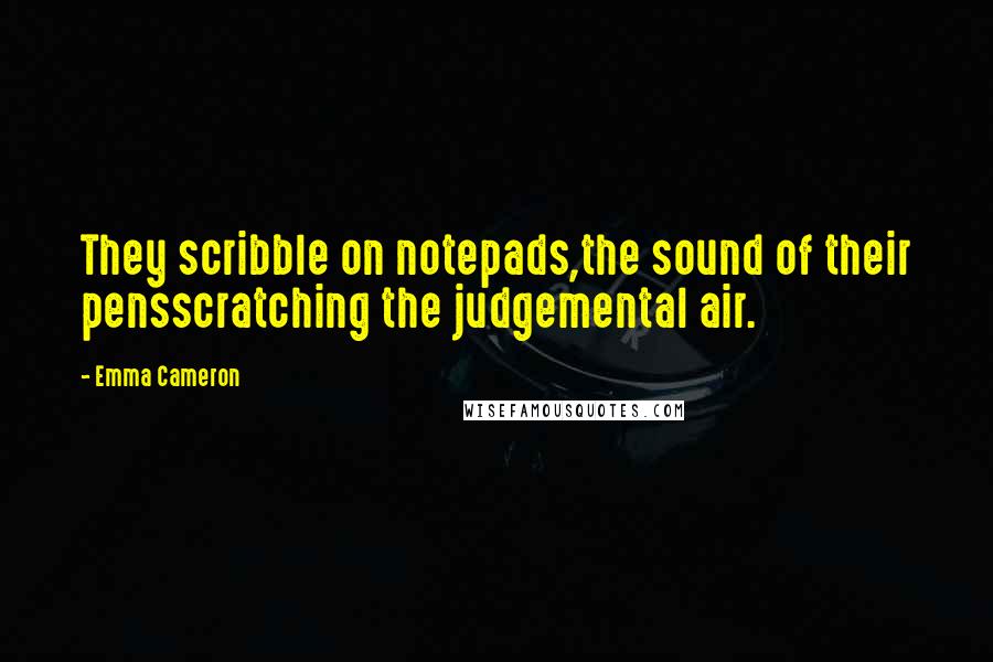 Emma Cameron quotes: They scribble on notepads,the sound of their pensscratching the judgemental air.