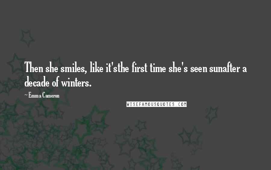 Emma Cameron quotes: Then she smiles, like it'sthe first time she's seen sunafter a decade of winters.