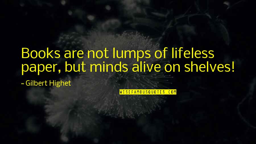 Emma Novel Quotes By Gilbert Highet: Books are not lumps of lifeless paper, but