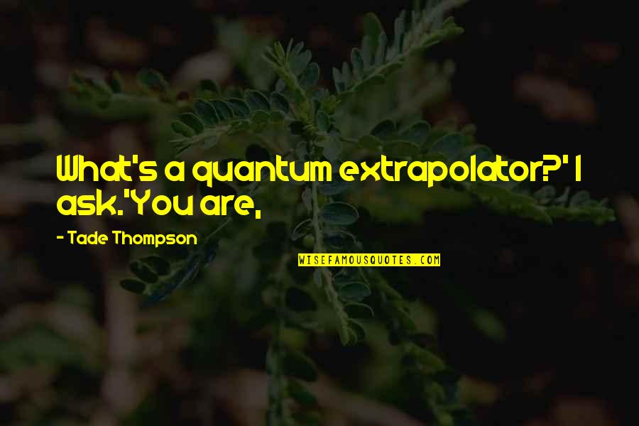 Emma Novel Quotes By Tade Thompson: What's a quantum extrapolator?' I ask.'You are,