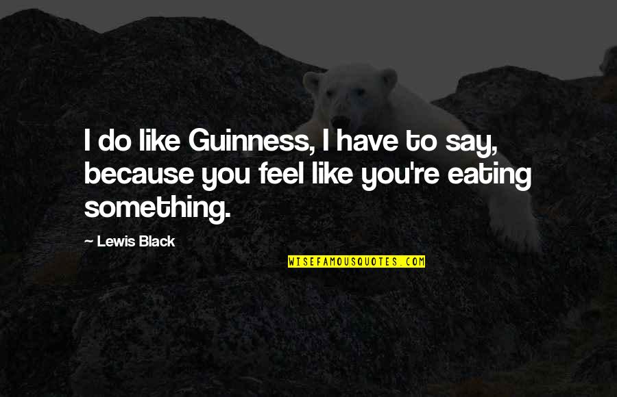 Emmilina Quotes By Lewis Black: I do like Guinness, I have to say,