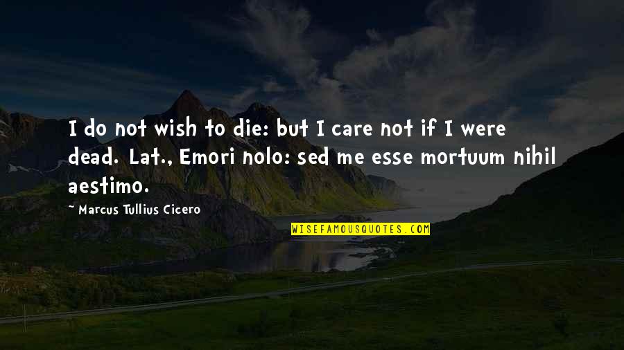Emori Quotes By Marcus Tullius Cicero: I do not wish to die: but I