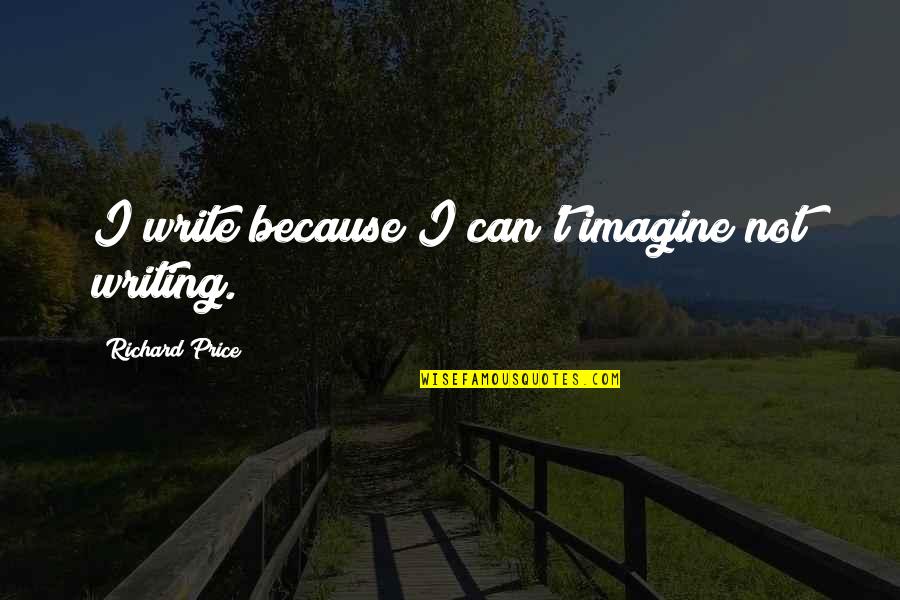 Emotional Imprisonment Quotes By Richard Price: I write because I can't imagine not writing.