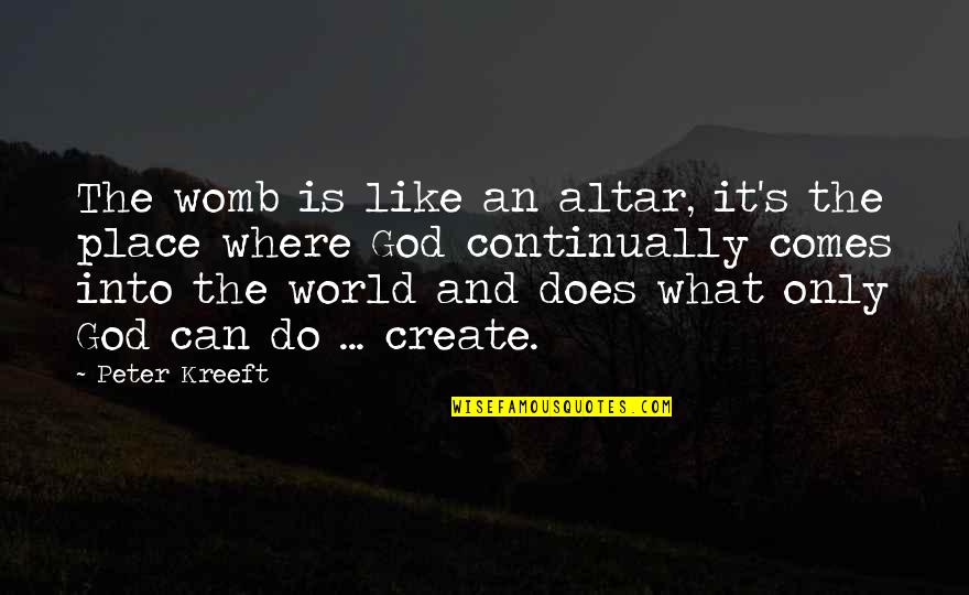 Emotional Peace Quotes By Peter Kreeft: The womb is like an altar, it's the