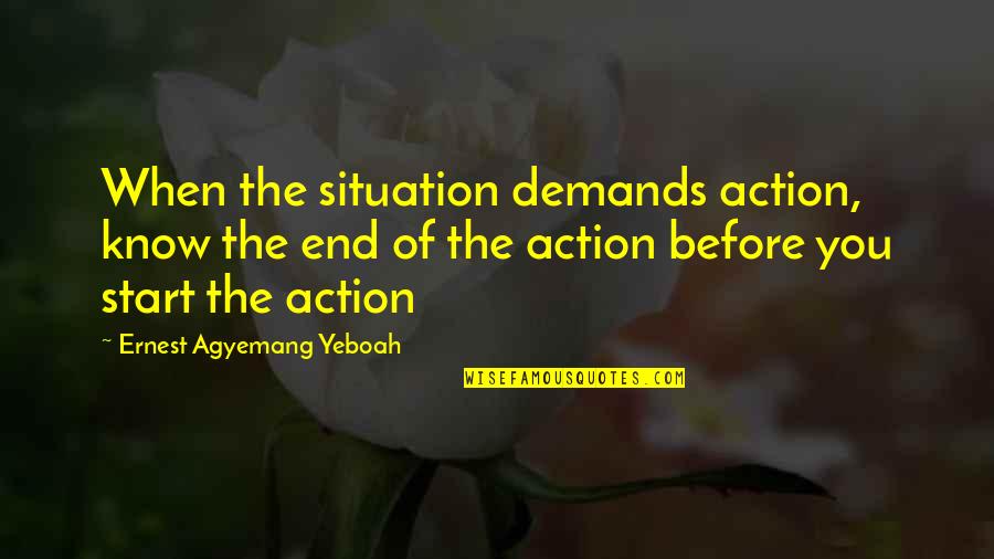 Emotions And Heart Quotes By Ernest Agyemang Yeboah: When the situation demands action, know the end