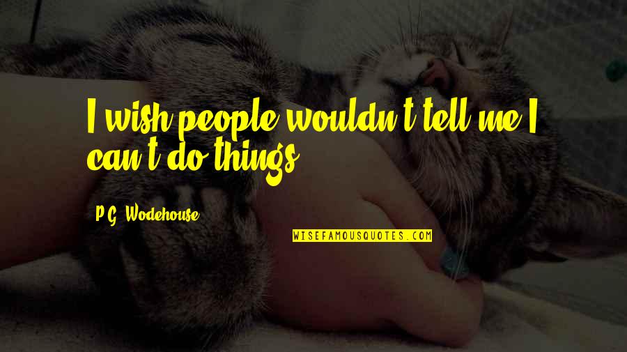 Empathetic Person Quotes By P.G. Wodehouse: I wish people wouldn't tell me I can't