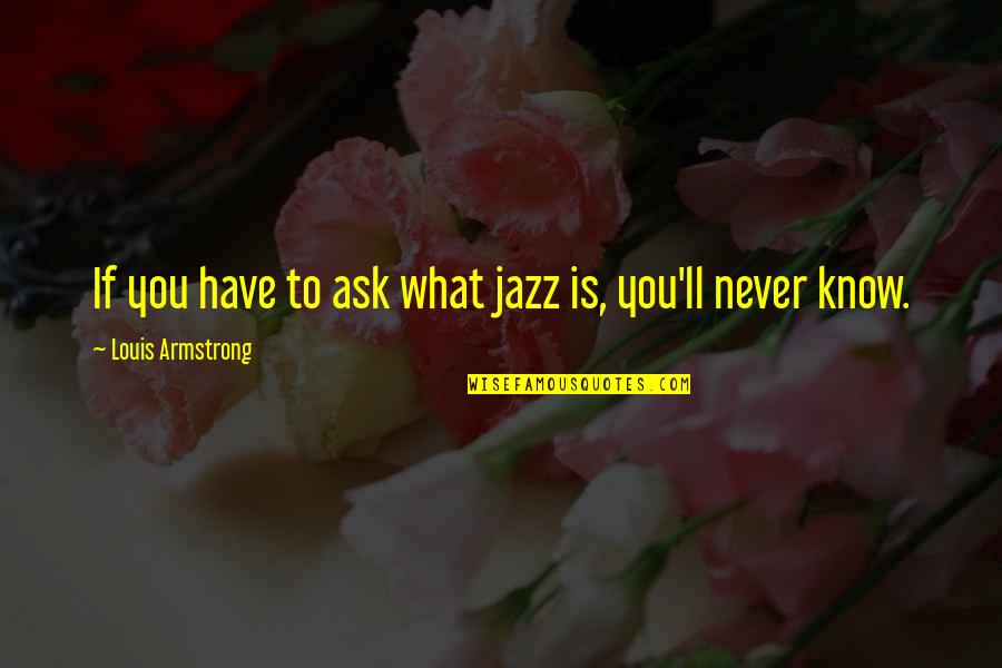 Empatia En Quotes By Louis Armstrong: If you have to ask what jazz is,